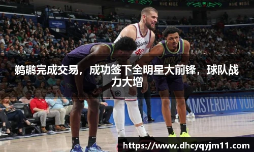 鹈鹕完成交易，成功签下全明星大前锋，球队战力大增