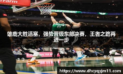 雄鹿大胜活塞，强势晋级东部决赛，王者之路再进一步
