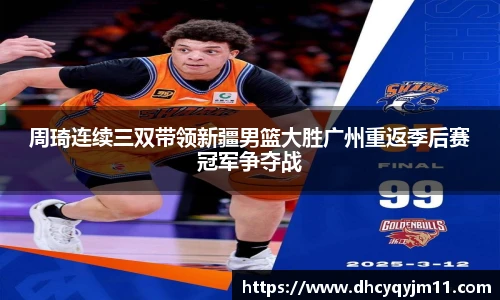 周琦连续三双带领新疆男篮大胜广州重返季后赛冠军争夺战