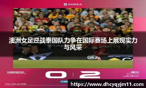 澳洲女足迎战泰国队力争在国际赛场上展现实力与风采